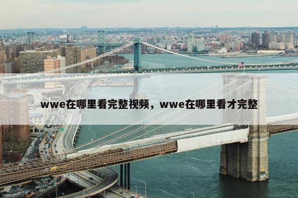 wwe在哪里看完整视频，wwe在哪里看才完整