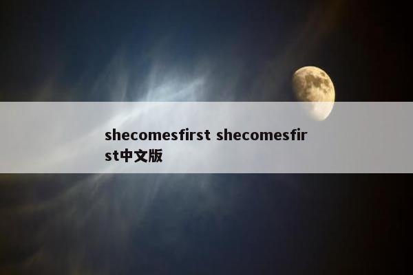 shecomesfirst shecomesfirst中文版