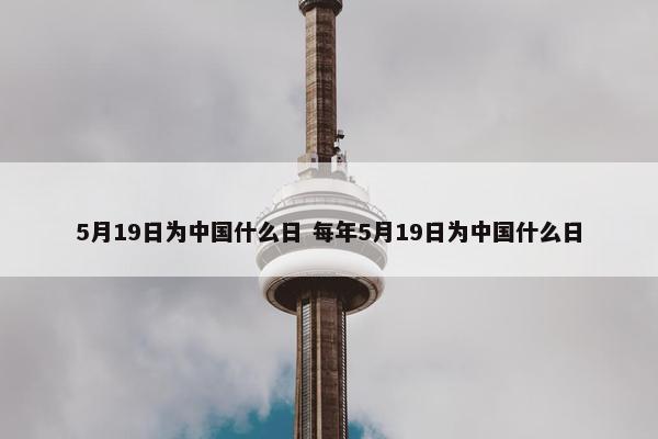 5月19日为中国什么日 每年5月19日为中国什么日