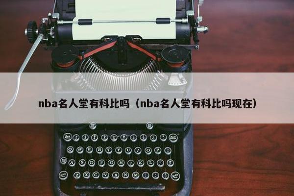 nba名人堂有科比吗（nba名人堂有科比吗现在）