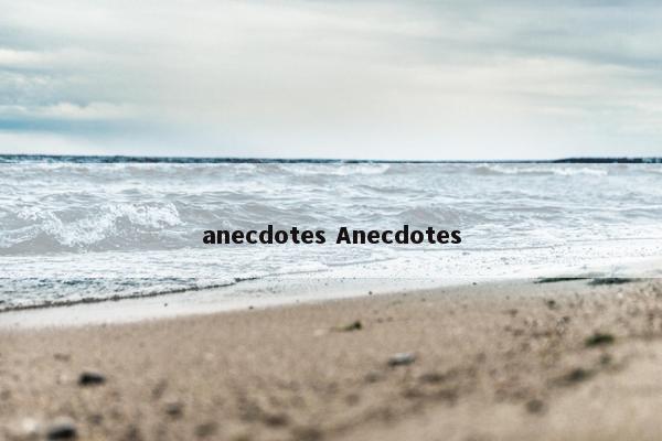 anecdotes Anecdotes