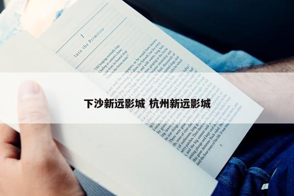 下沙新远影城 杭州新远影城