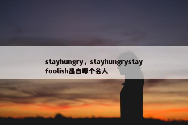 stayhungry，stayhungrystayfoolish出自哪个名人