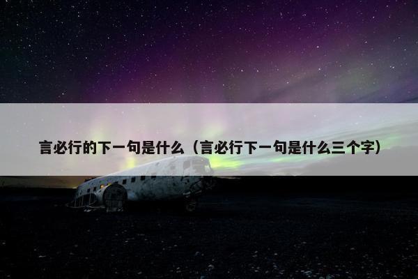 言必行的下一句是什么（言必行下一句是什么三个字）