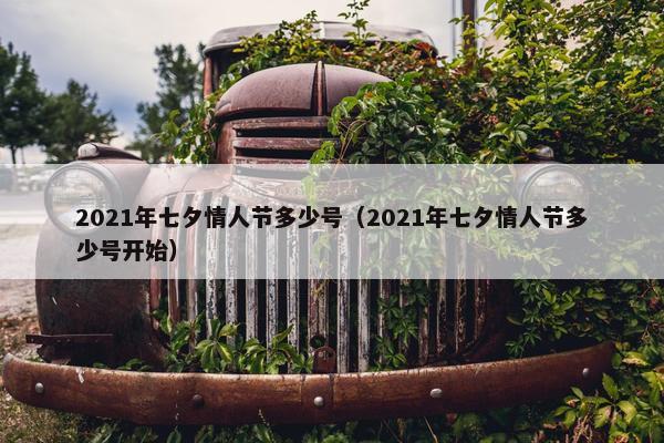 2021年七夕情人节多少号（2021年七夕情人节多少号开始）