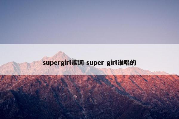 supergirl歌词 super girl谁唱的