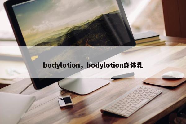 bodylotion，bodylotion身体乳