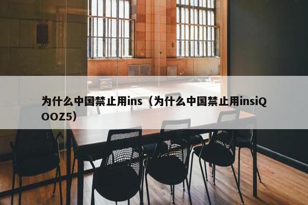 为什么中国禁止用ins（为什么中国禁止用insiQOOZ5）