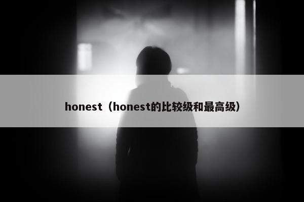 honest（honest的比较级和最高级）