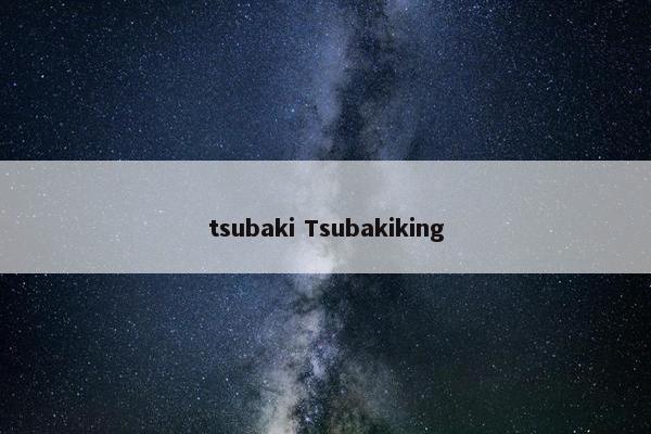 tsubaki Tsubakiking