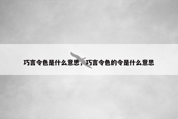 巧言令色是什么意思，巧言令色的令是什么意思