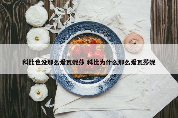 科比也没那么爱瓦妮莎 科比为什么那么爱瓦莎妮