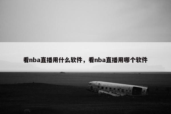 看nba直播用什么软件，看nba直播用哪个软件