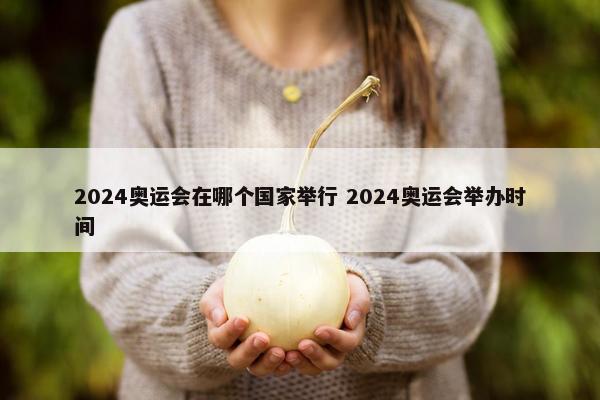 2024奥运会在哪个国家举行 2024奥运会举办时间