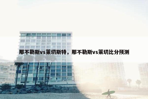 那不勒斯vs莱切斯特，那不勒斯vs莱切比分预测