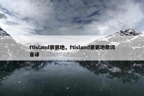 ftisland狠狠地，ftisland狠狠地歌词音译