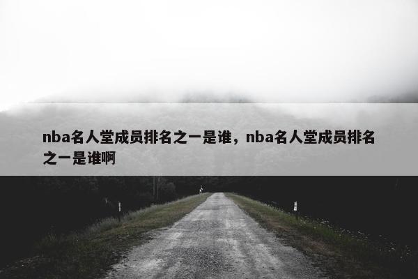 nba名人堂成员排名之一是谁，nba名人堂成员排名之一是谁啊