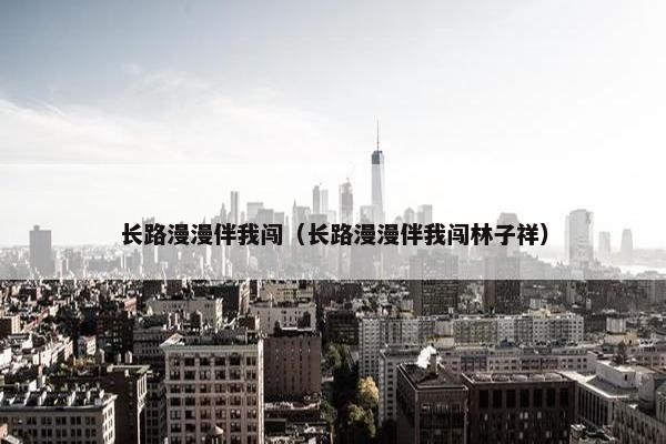 长路漫漫伴我闯（长路漫漫伴我闯林子祥）