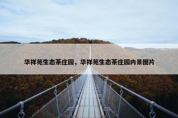 华祥苑生态茶庄园，华祥苑生态茶庄园内景图片