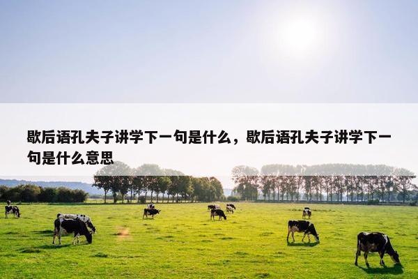 歇后语孔夫子讲学下一句是什么，歇后语孔夫子讲学下一句是什么意思