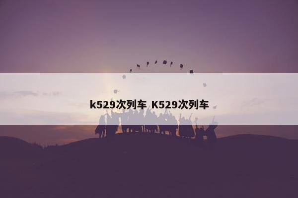 k529次列车 K529次列车