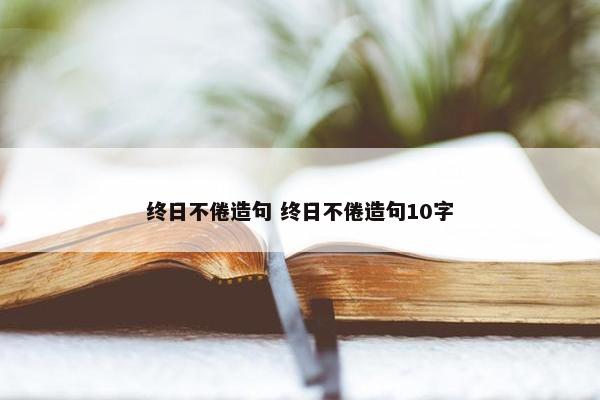 终日不倦造句 终日不倦造句10字