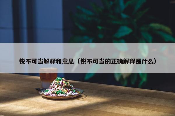 锐不可当解释和意思（锐不可当的正确解释是什么）