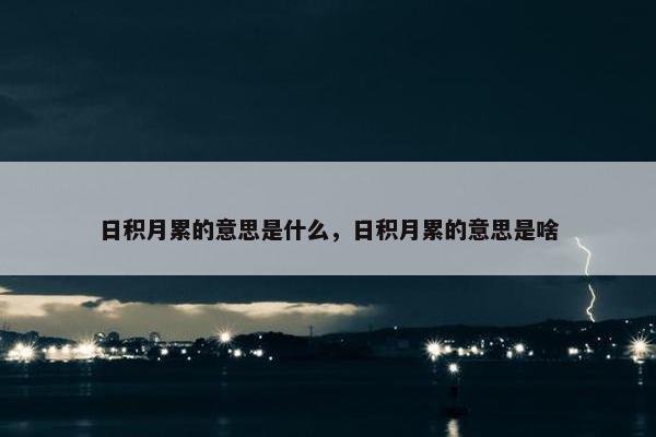 日积月累的意思是什么，日积月累的意思是啥