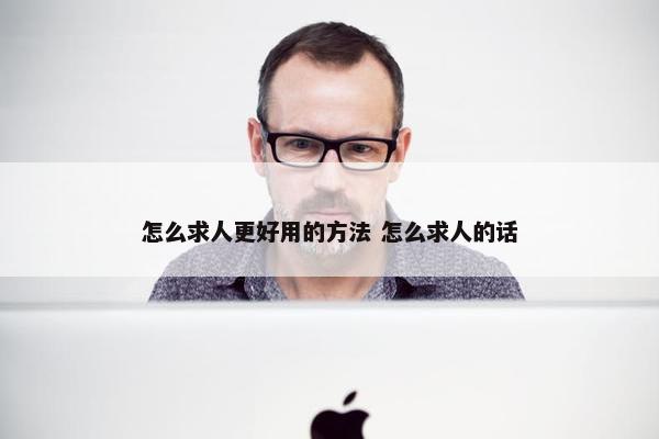 怎么求人更好用的方法 怎么求人的话