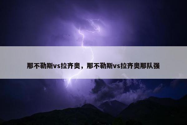 那不勒斯vs拉齐奥，那不勒斯vs拉齐奥那队强