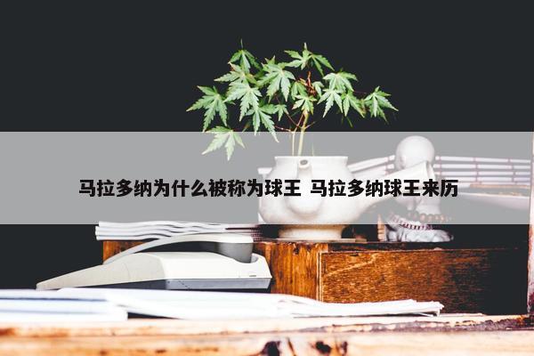 马拉多纳为什么被称为球王 马拉多纳球王来历