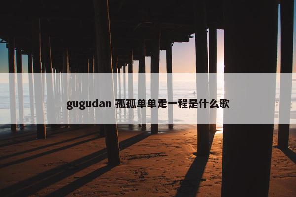 gugudan 孤孤单单走一程是什么歌