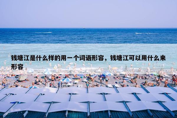 钱塘江是什么样的用一个词语形容，钱塘江可以用什么来形容