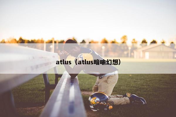 atlus（atlus暗喻幻想）