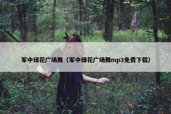 军中绿花广场舞（军中绿花广场舞mp3免费下载）