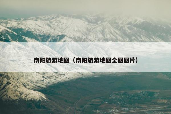 南阳旅游地图（南阳旅游地图全图图片）