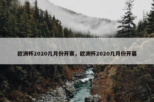 欧洲杯2020几月份开赛，欧洲杯2020几月份开幕