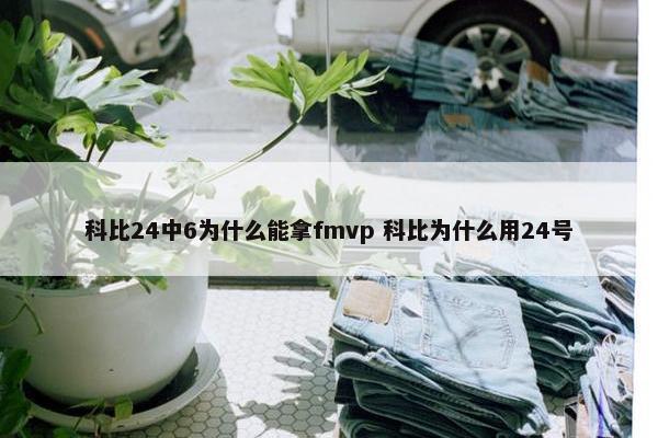 科比24中6为什么能拿fmvp 科比为什么用24号