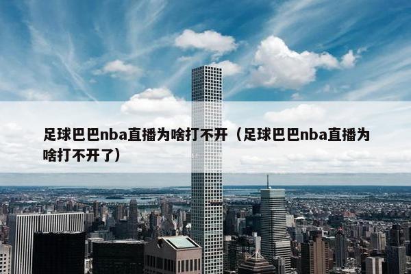 足球巴巴nba直播为啥打不开（足球巴巴nba直播为啥打不开了）