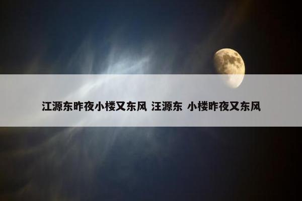 江源东昨夜小楼又东风 汪源东 小楼昨夜又东风