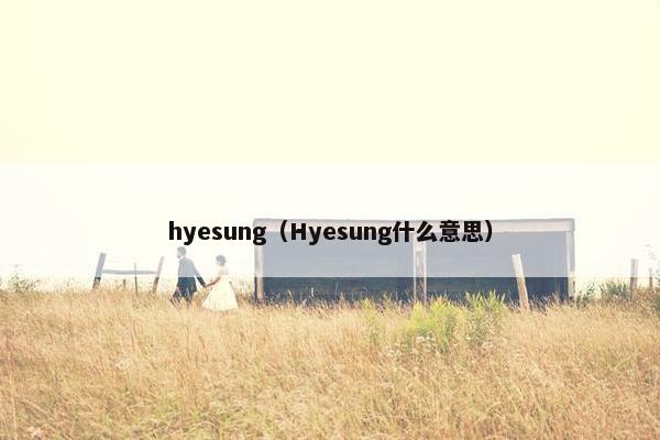 hyesung（Hyesung什么意思）