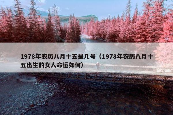 1978年农历八月十五是几号（1978年农历八月十五出生的女人命运如何）