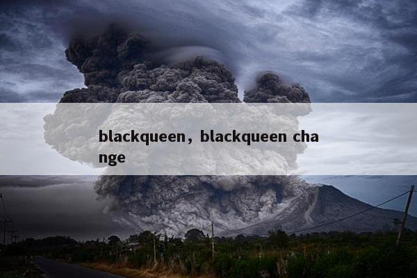 blackqueen，blackqueen change