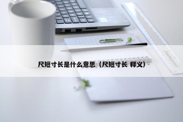 尺短寸长是什么意思（尺短寸长 释义）