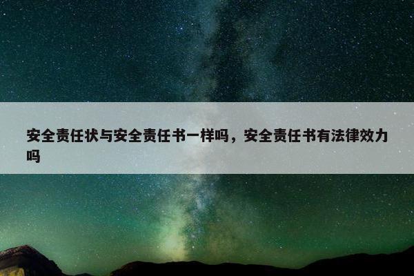 安全责任状与安全责任书一样吗，安全责任书有法律效力吗