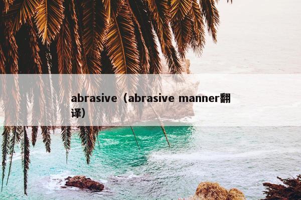 abrasive（abrasive manner翻译）