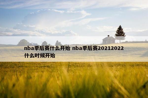 nba季后赛什么开始 nba季后赛20212022什么时候开始