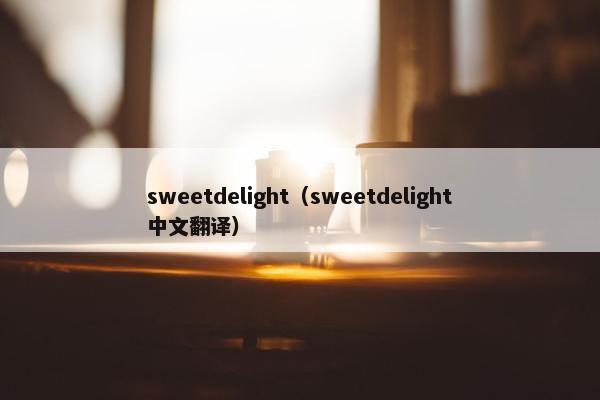 sweetdelight（sweetdelight中文翻译）