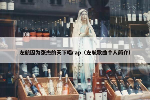 左航因为张杰的天下唱rap（左航歌曲个人简介）