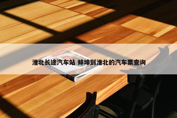 淮北长途汽车站 蚌埠到淮北的汽车票查询